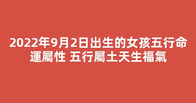 2022年9月2日出生的女孩五行命運屬性 五行屬土天生福氣